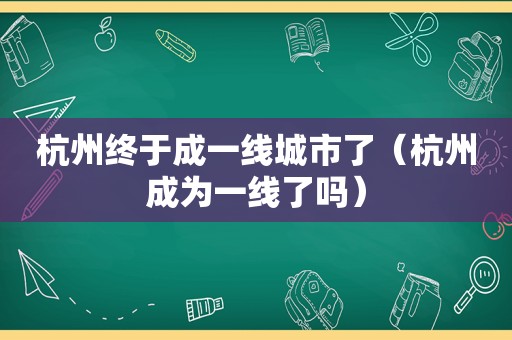 杭州终于成一线城市了（杭州成为一线了吗）