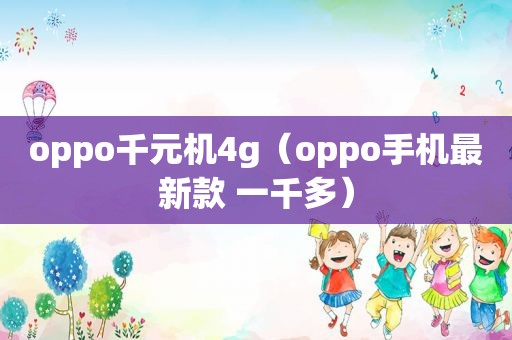 oppo千元机4g（oppo手机最新款 一千多）