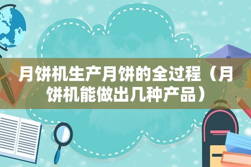 月饼机生产月饼的全过程（月饼机能做出几种产品）