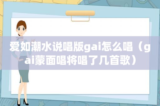 爱如潮水说唱版gai怎么唱（gai蒙面唱将唱了几首歌）