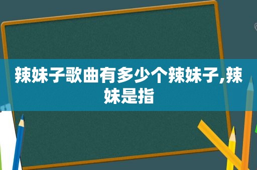 辣妹子歌曲有多少个辣妹子,辣妹是指