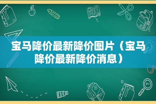 宝马降价最新降价图片（宝马降价最新降价消息）