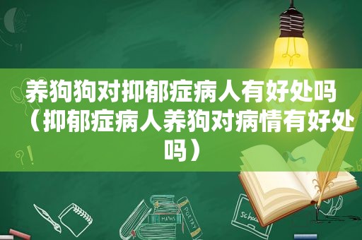 养狗狗对抑郁症病人有好处吗（抑郁症病人养狗对病情有好处吗）