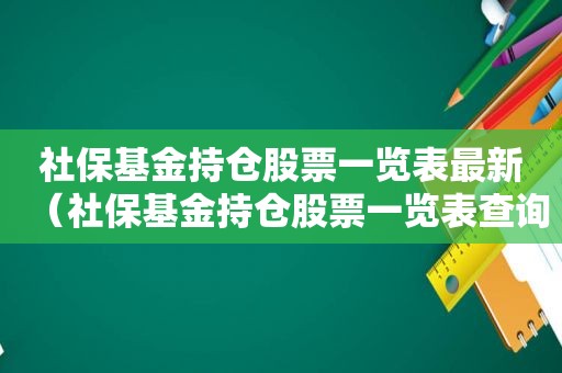 社保基金持仓股票一览表最新（社保基金持仓股票一览表查询）