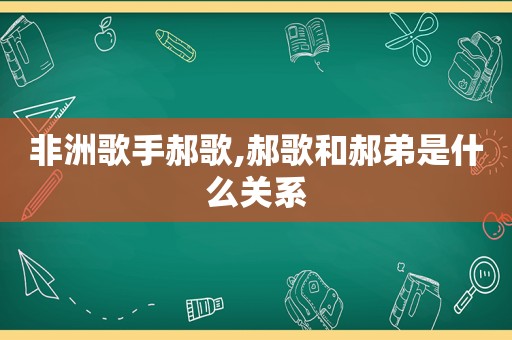 非洲歌手郝歌,郝歌和郝弟是什么关系