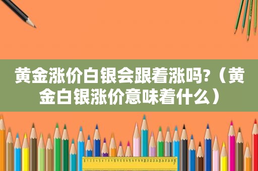 黄金涨价白银会跟着涨吗?（黄金白银涨价意味着什么）