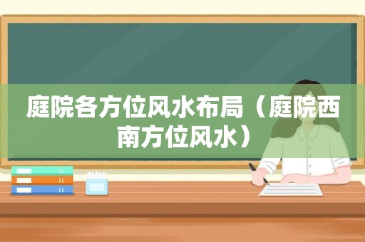 庭院各方位风水布局（庭院西南方位风水）