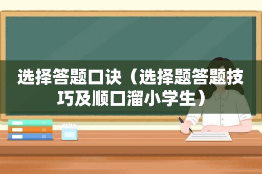 选择答题口诀（选择题答题技巧及顺口溜小学生）