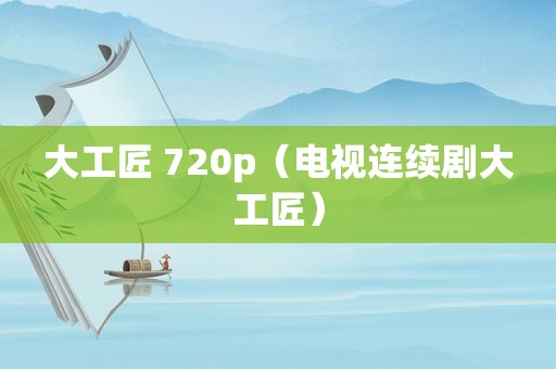 大工匠 720p（电视连续剧大工匠）