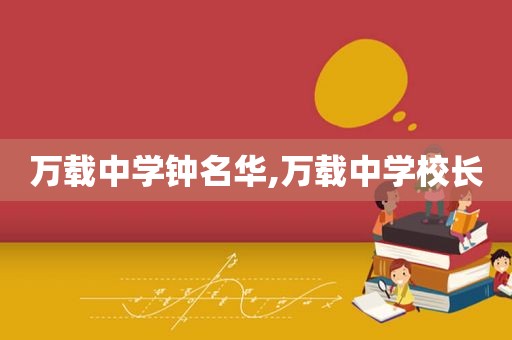 万载中学钟名华,万载中学校长