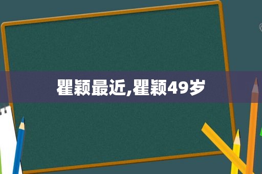 瞿颖最近,瞿颖49岁