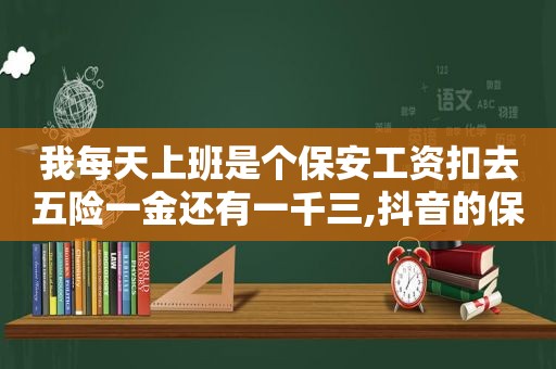 我每天上班是个保安工资扣去五险一金还有一千三,抖音的保安是什么