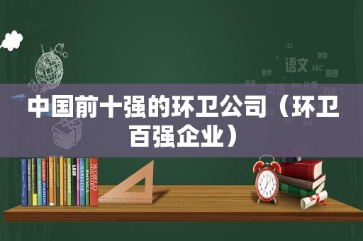 中国前十强的环卫公司（环卫百强企业）