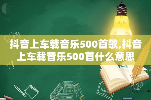 抖音上车载音乐500首歌,抖音上车载音乐500首什么意思