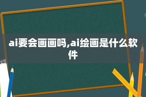 ai要会画画吗,ai绘画是什么软件