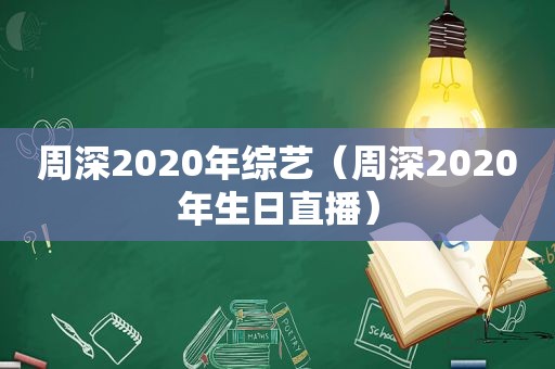 周深2020年综艺（周深2020年生日直播）