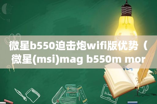 微星b550迫击炮wifi版优势（微星(msi)mag b550m mortar wifi迫击炮）