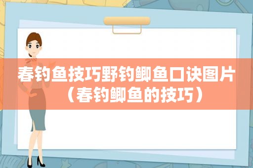 春钓鱼技巧野钓鲫鱼口诀图片（春钓鲫鱼的技巧）