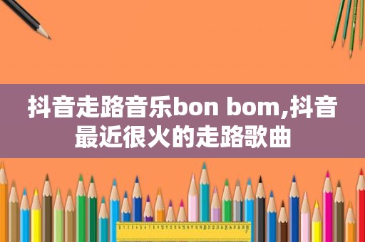 抖音走路音乐bon bom,抖音最近很火的走路歌曲