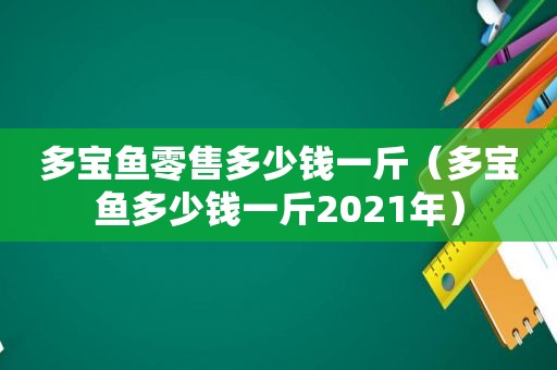 多宝鱼零售多少钱一斤（多宝鱼多少钱一斤2021年）