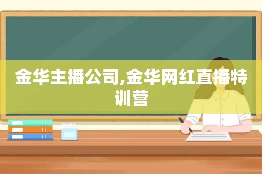 金华主播公司,金华网红直播特训营