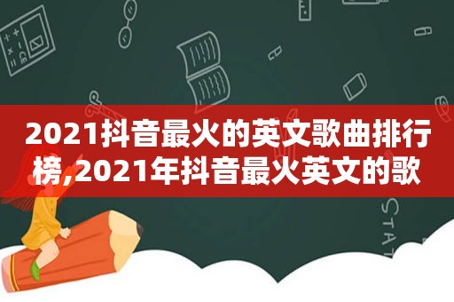 2021抖音最火的英文歌曲排行榜,2021年抖音最火英文的歌曲前十名