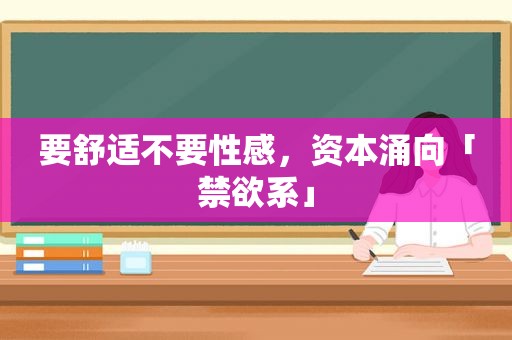 要舒适不要性感，资本涌向「禁欲系」