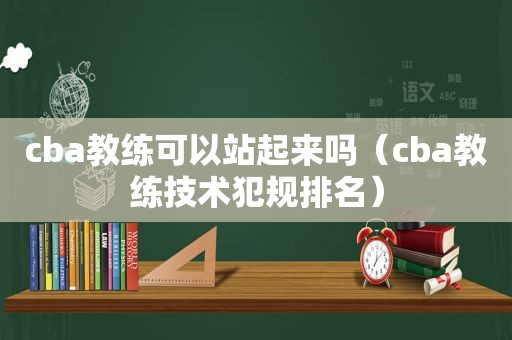 cba教练可以站起来吗（cba教练技术犯规排名）