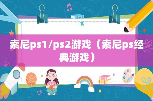 索尼ps1/ps2游戏（索尼ps经典游戏）