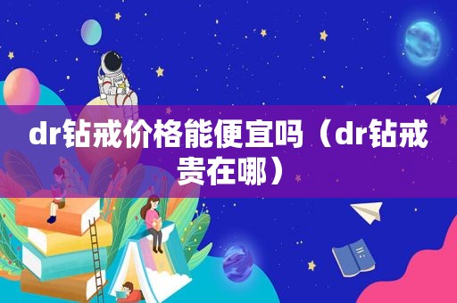 dr钻戒价格能便宜吗（dr钻戒贵在哪）