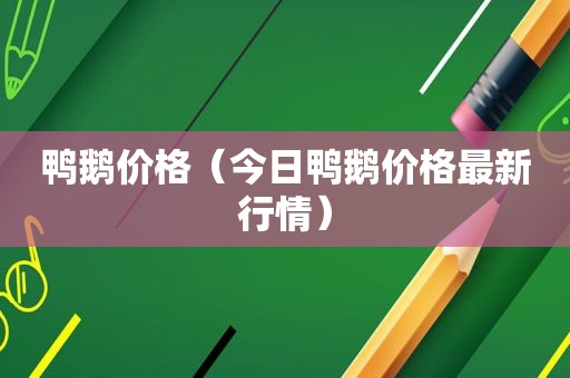 鸭鹅价格（今日鸭鹅价格最新行情）