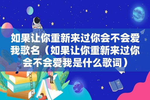 如果让你重新来过你会不会爱我歌名（如果让你重新来过你会不会爱我是什么歌词）