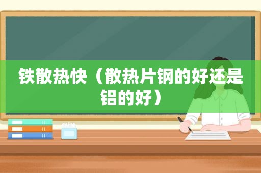 铁散热快（散热片钢的好还是铝的好）