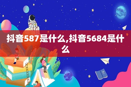 抖音587是什么,抖音5684是什么