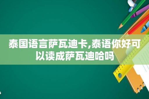 泰国语言萨瓦迪卡,泰语你好可以读成萨瓦迪哈吗