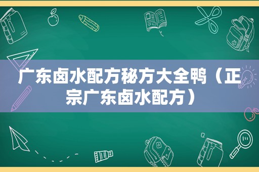 广东卤水配方秘方大全鸭（正宗广东卤水配方）