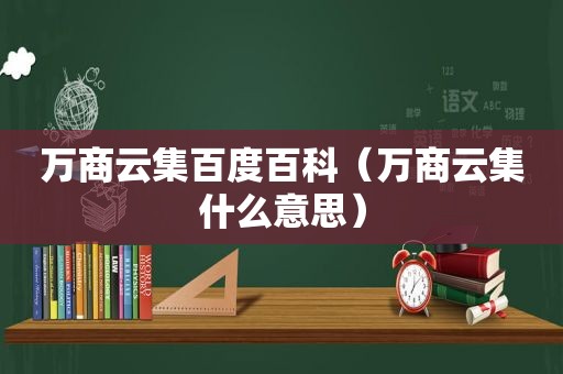 万商云集百度百科（万商云集什么意思）