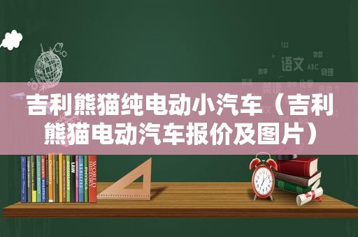 吉利熊猫纯电动小汽车（吉利熊猫电动汽车报价及图片）