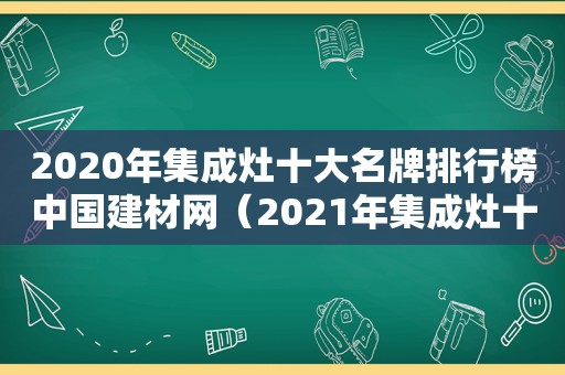 2020年集成灶十大名牌排行榜中国建材网（2021年集成灶十大名牌排行榜）