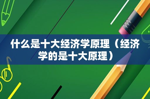 什么是十大经济学原理（经济学的是十大原理）