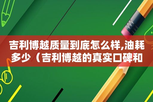 吉利博越质量到底怎么样,油耗多少（吉利博越的真实口碑和油耗）