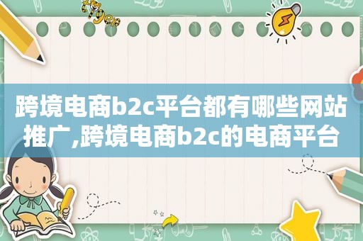 跨境电商b2c平台都有哪些网站推广,跨境电商b2c的电商平台有哪些