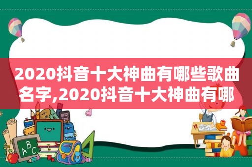 2020抖音十大神曲有哪些歌曲名字,2020抖音十大神曲有哪些歌曲呢