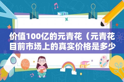 价值100亿的元青花（元青花目前市场上的真实价格是多少?）