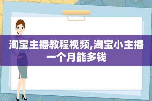 淘宝主播教程视频,淘宝小主播一个月能多钱