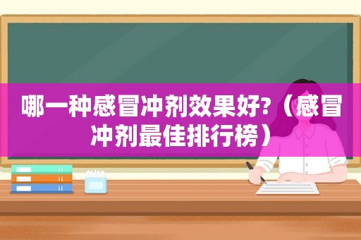 哪一种感冒冲剂效果好?（感冒冲剂最佳排行榜）