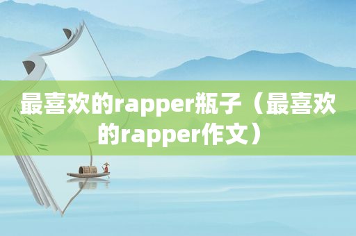 最喜欢的rapper瓶子（最喜欢的rapper作文）