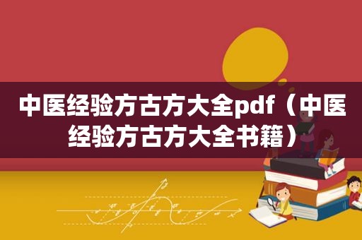 中医经验方古方大全pdf（中医经验方古方大全书籍）