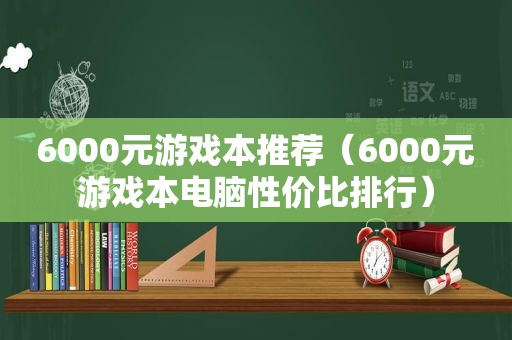 6000元游戏本推荐（6000元游戏本电脑性价比排行）