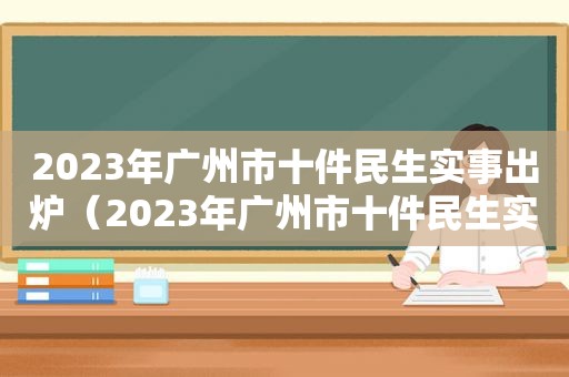 2023年广州市十件民生实事出炉（2023年广州市十件民生实事出炉的事情）